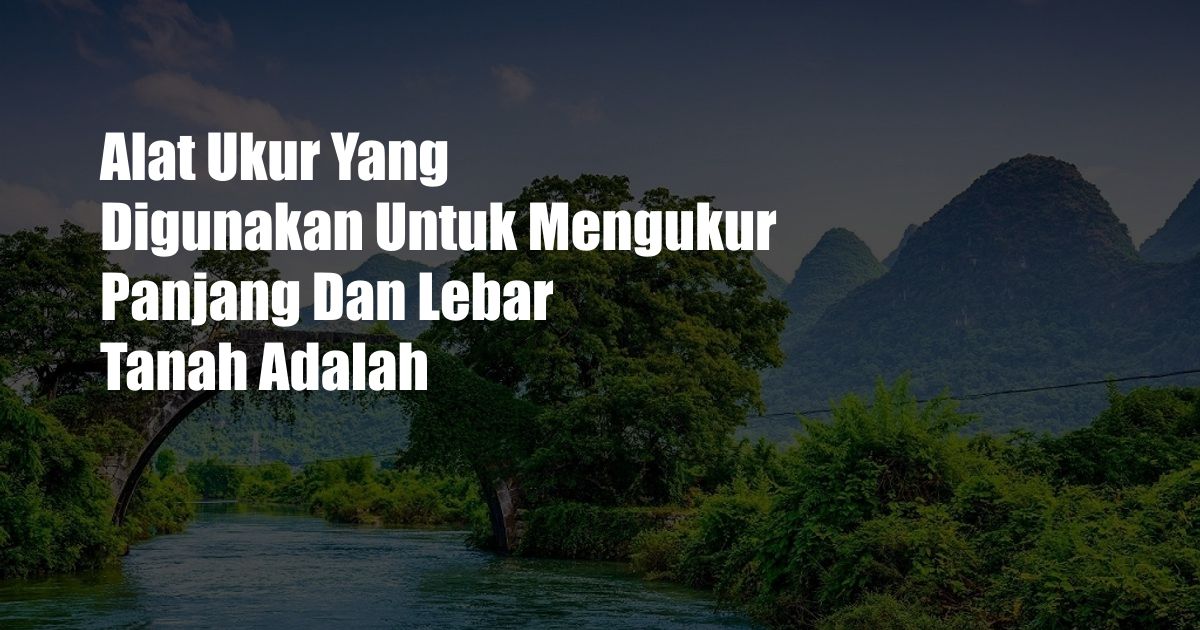 Alat Ukur Yang Digunakan Untuk Mengukur Panjang Dan Lebar Tanah Adalah