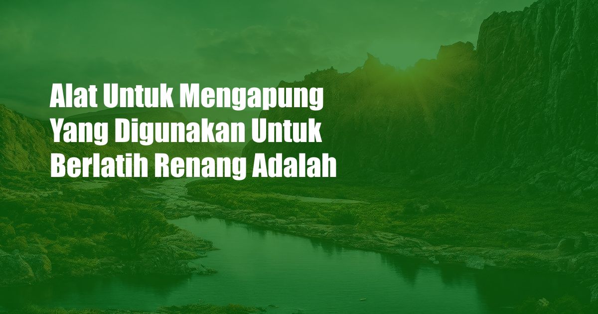 Alat Untuk Mengapung Yang Digunakan Untuk Berlatih Renang Adalah