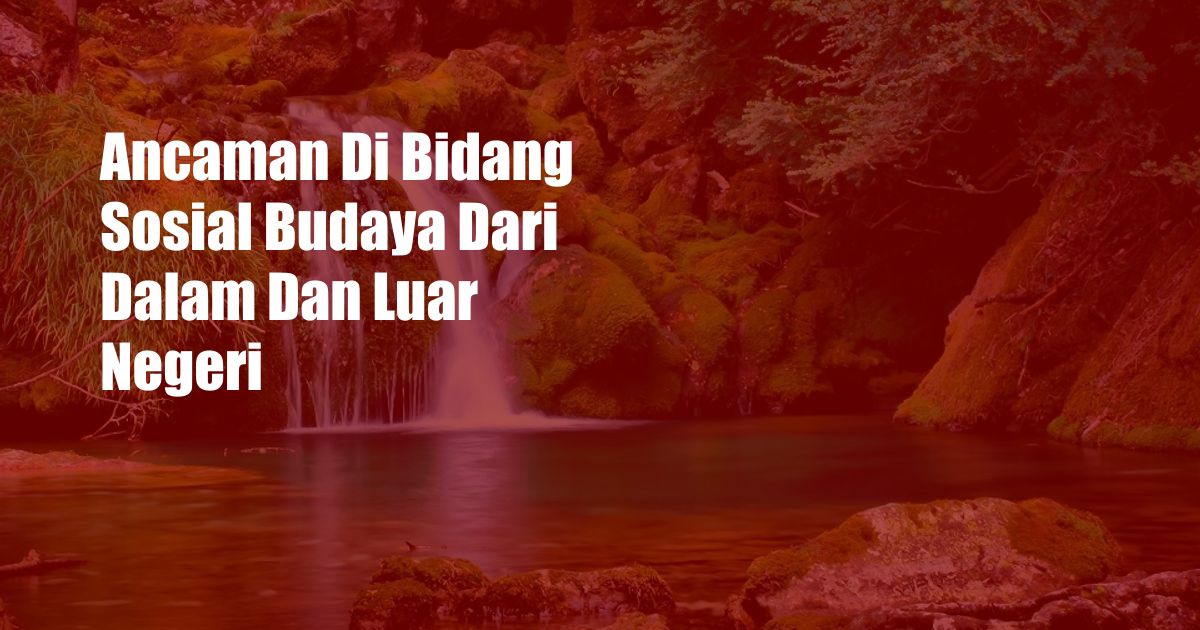 Ancaman Di Bidang Sosial Budaya Dari Dalam Dan Luar Negeri