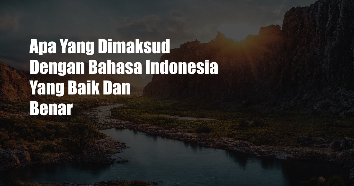 Apa Yang Dimaksud Dengan Bahasa Indonesia Yang Baik Dan Benar