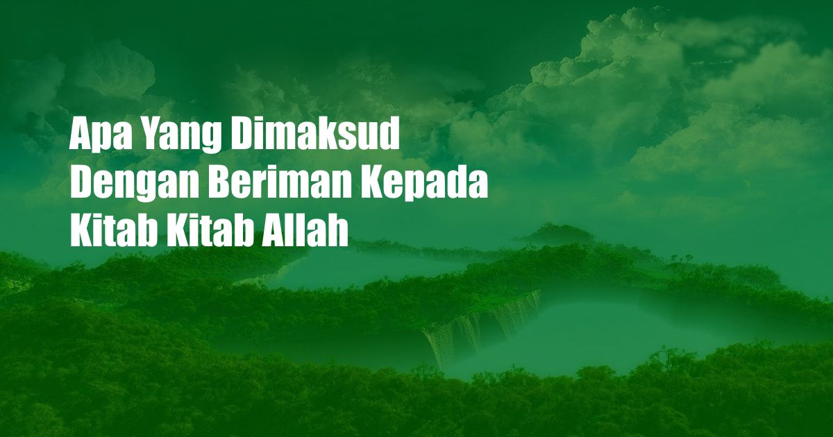 Apa Yang Dimaksud Dengan Beriman Kepada Kitab Kitab Allah