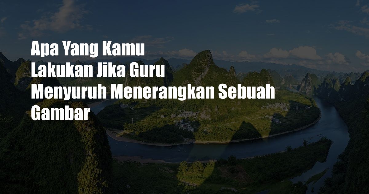 Apa Yang Kamu Lakukan Jika Guru Menyuruh Menerangkan Sebuah Gambar