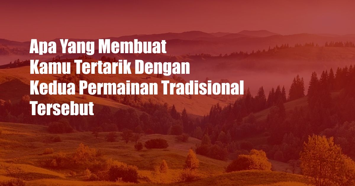 Apa Yang Membuat Kamu Tertarik Dengan Kedua Permainan Tradisional Tersebut