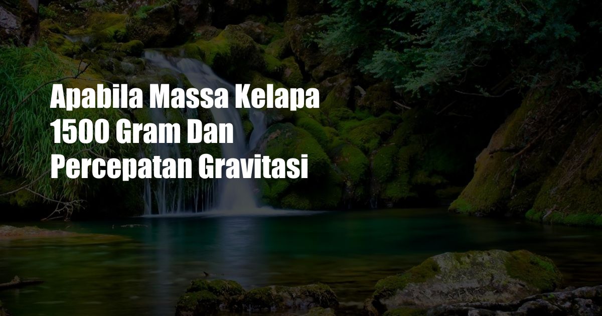 Apabila Massa Kelapa 1500 Gram Dan Percepatan Gravitasi