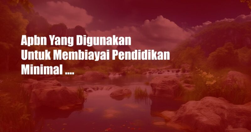 Apbn Yang Digunakan Untuk Membiayai Pendidikan Minimal ....