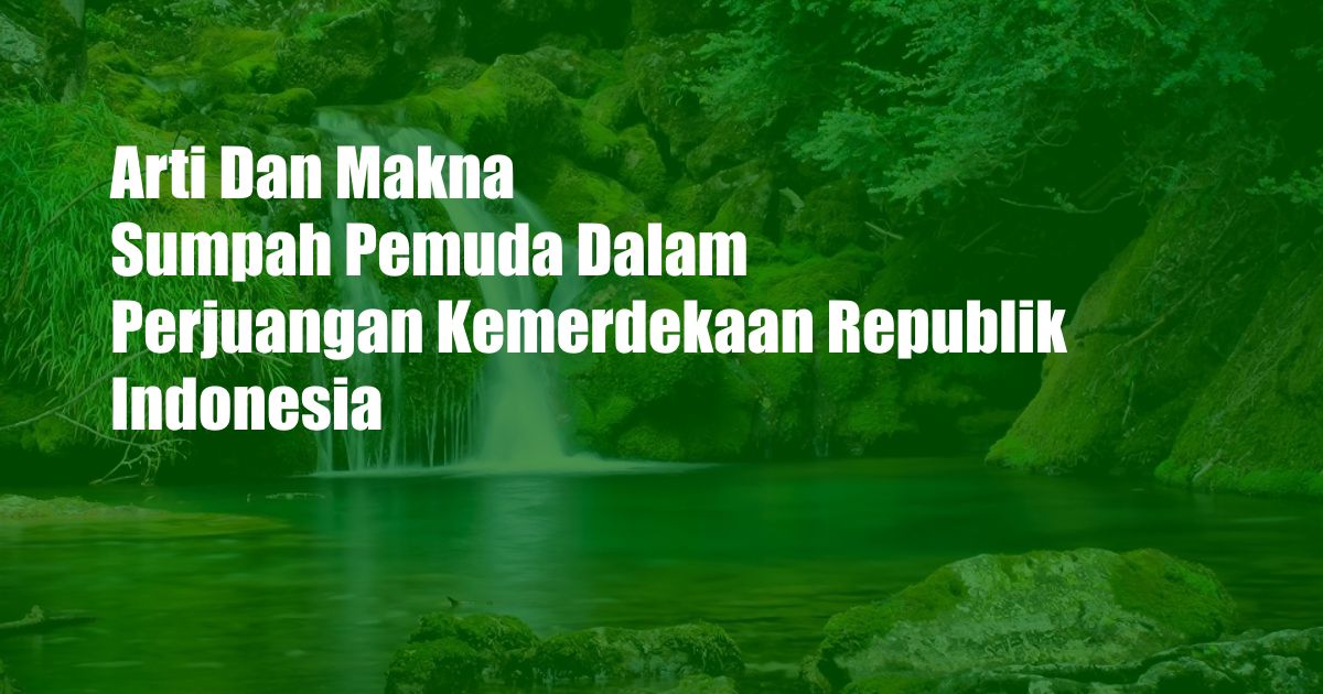 Arti Dan Makna Sumpah Pemuda Dalam Perjuangan Kemerdekaan Republik Indonesia