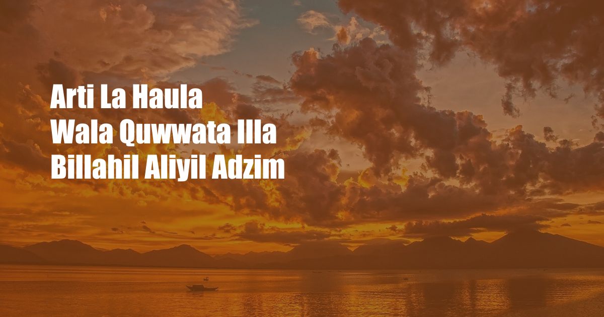 Arti La Haula Wala Quwwata Illa Billahil Aliyil Adzim