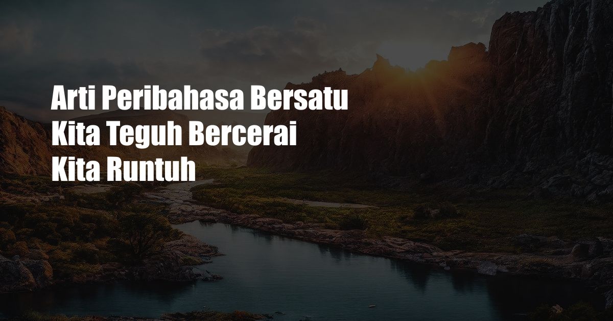 Arti Peribahasa Bersatu Kita Teguh Bercerai Kita Runtuh