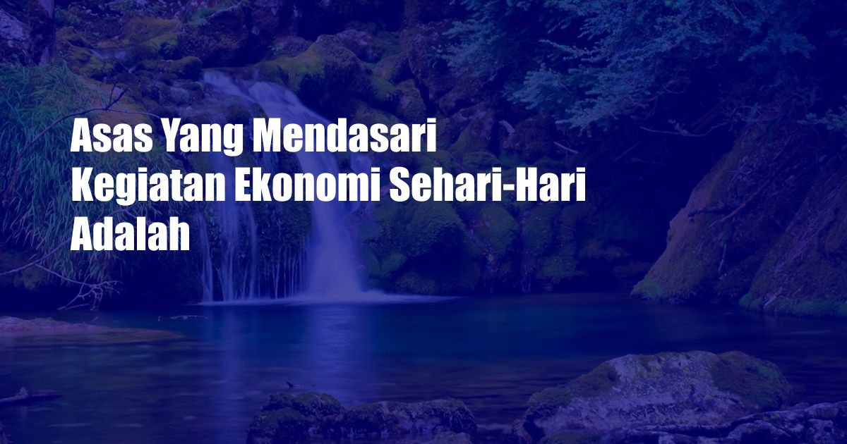 Asas Yang Mendasari Kegiatan Ekonomi Sehari-Hari Adalah