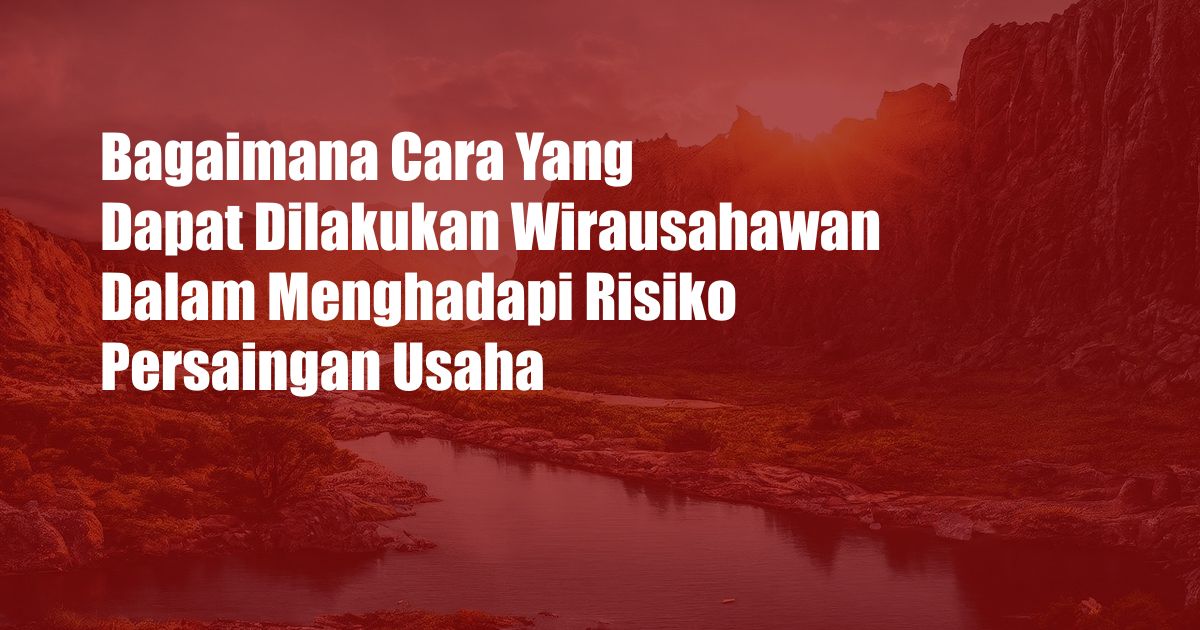 Bagaimana Cara Yang Dapat Dilakukan Wirausahawan Dalam Menghadapi Risiko Persaingan Usaha