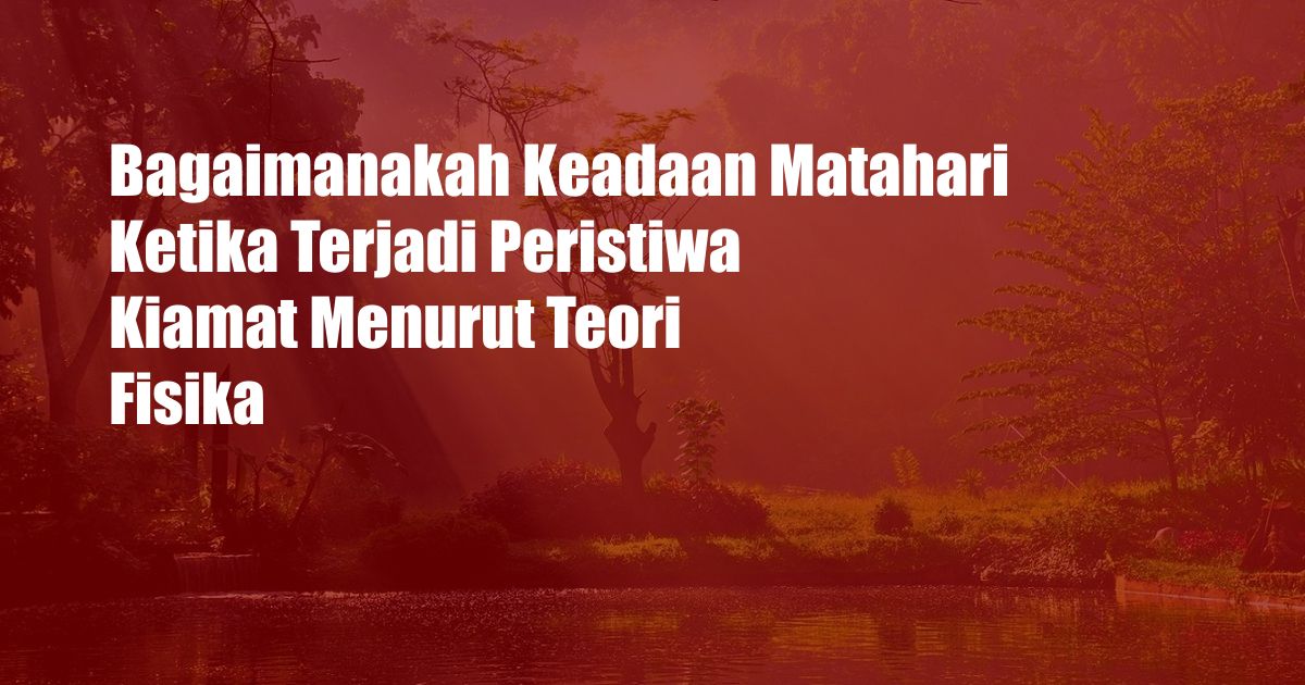 Bagaimanakah Keadaan Matahari Ketika Terjadi Peristiwa Kiamat Menurut Teori Fisika