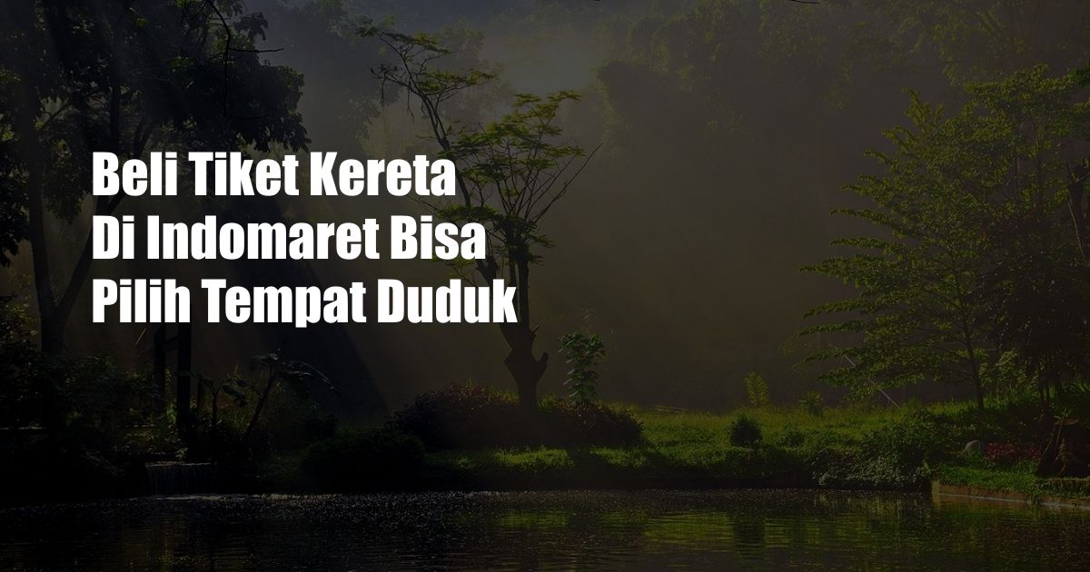 Beli Tiket Kereta Di Indomaret Bisa Pilih Tempat Duduk