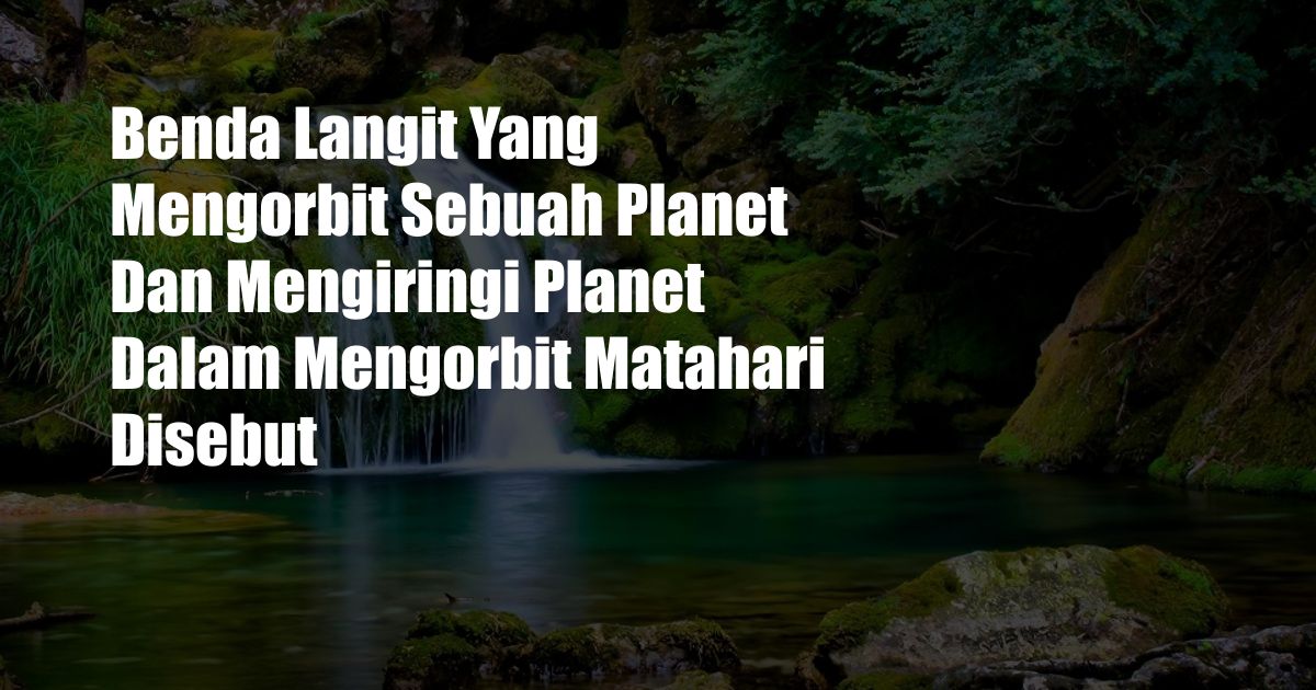 Benda Langit Yang Mengorbit Sebuah Planet Dan Mengiringi Planet Dalam Mengorbit Matahari Disebut