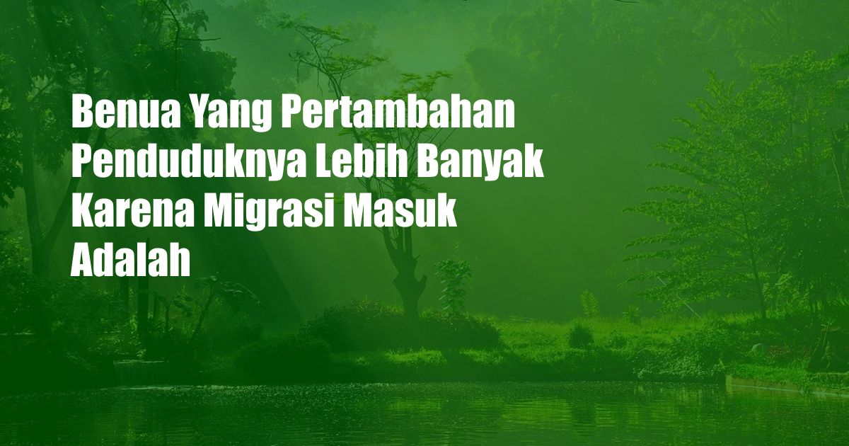 Benua Yang Pertambahan Penduduknya Lebih Banyak Karena Migrasi Masuk Adalah