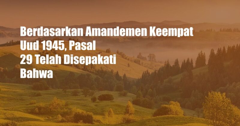 Berdasarkan Amandemen Keempat Uud 1945, Pasal 29 Telah Disepakati Bahwa