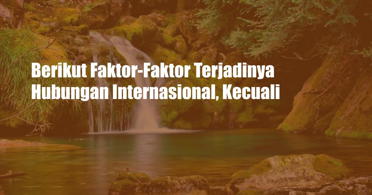 Berikut Faktor-Faktor Terjadinya Hubungan Internasional, Kecuali