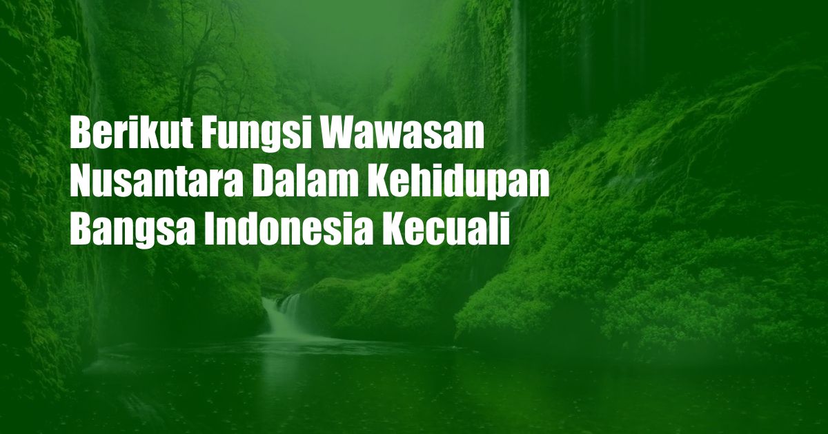 Berikut Fungsi Wawasan Nusantara Dalam Kehidupan Bangsa Indonesia Kecuali