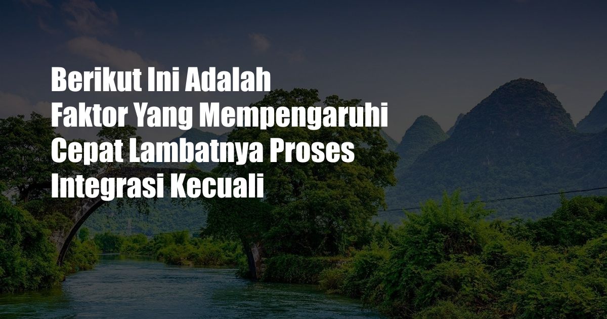 Berikut Ini Adalah Faktor Yang Mempengaruhi Cepat Lambatnya Proses Integrasi Kecuali