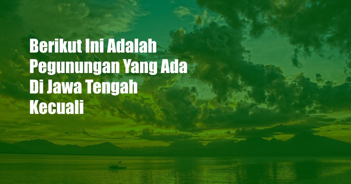 Berikut Ini Adalah Pegunungan Yang Ada Di Jawa Tengah Kecuali