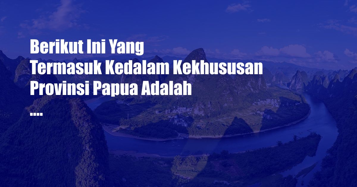 Berikut Ini Yang Termasuk Kedalam Kekhususan Provinsi Papua Adalah ....