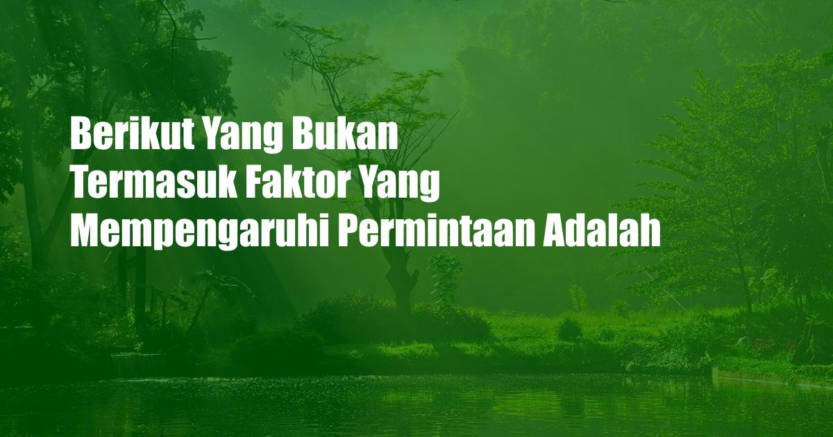 Berikut Yang Bukan Termasuk Faktor Yang Mempengaruhi Permintaan Adalah