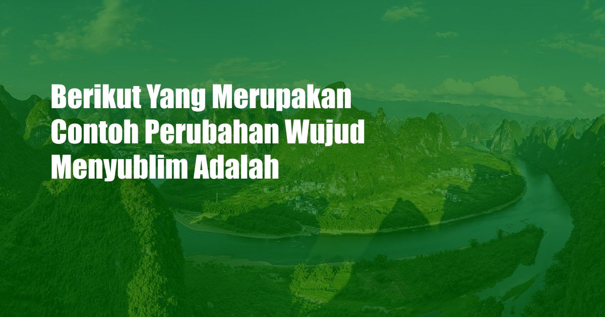 Berikut Yang Merupakan Contoh Perubahan Wujud Menyublim Adalah