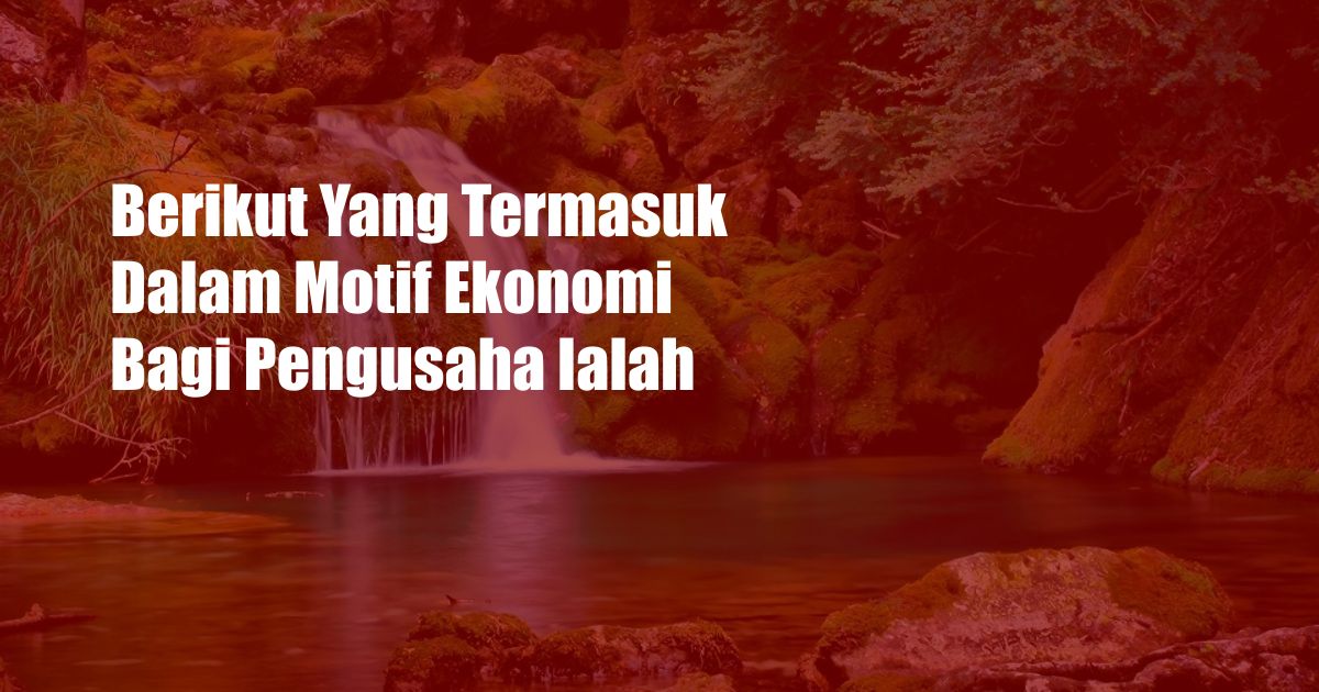 Berikut Yang Termasuk Dalam Motif Ekonomi Bagi Pengusaha Ialah