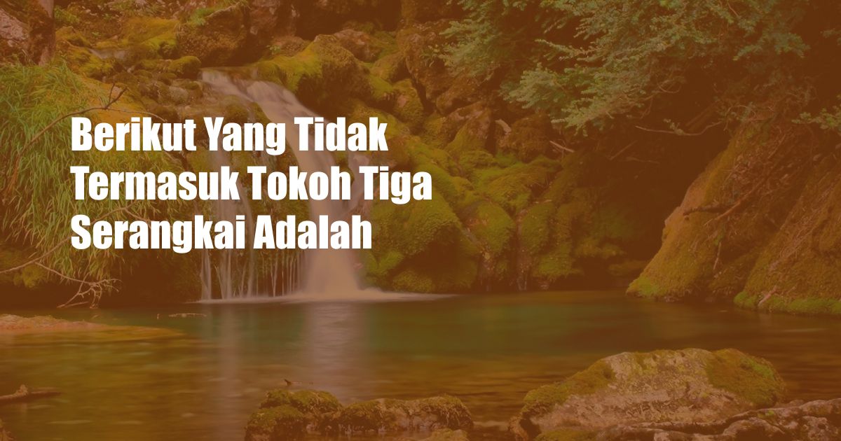 Berikut Yang Tidak Termasuk Tokoh Tiga Serangkai Adalah