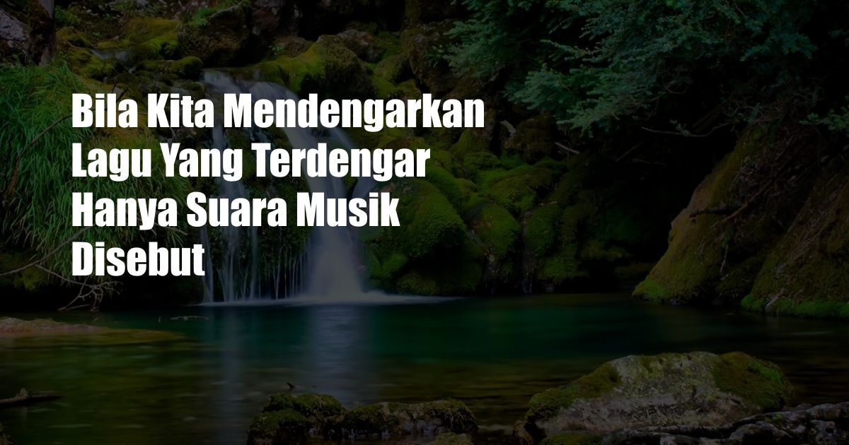 Bila Kita Mendengarkan Lagu Yang Terdengar Hanya Suara Musik Disebut