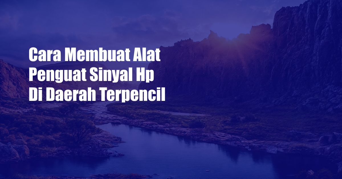 Cara Membuat Alat Penguat Sinyal Hp Di Daerah Terpencil