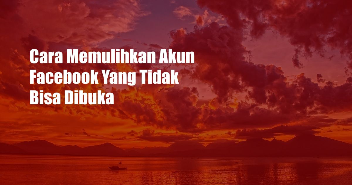 Cara Memulihkan Akun Facebook Yang Tidak Bisa Dibuka