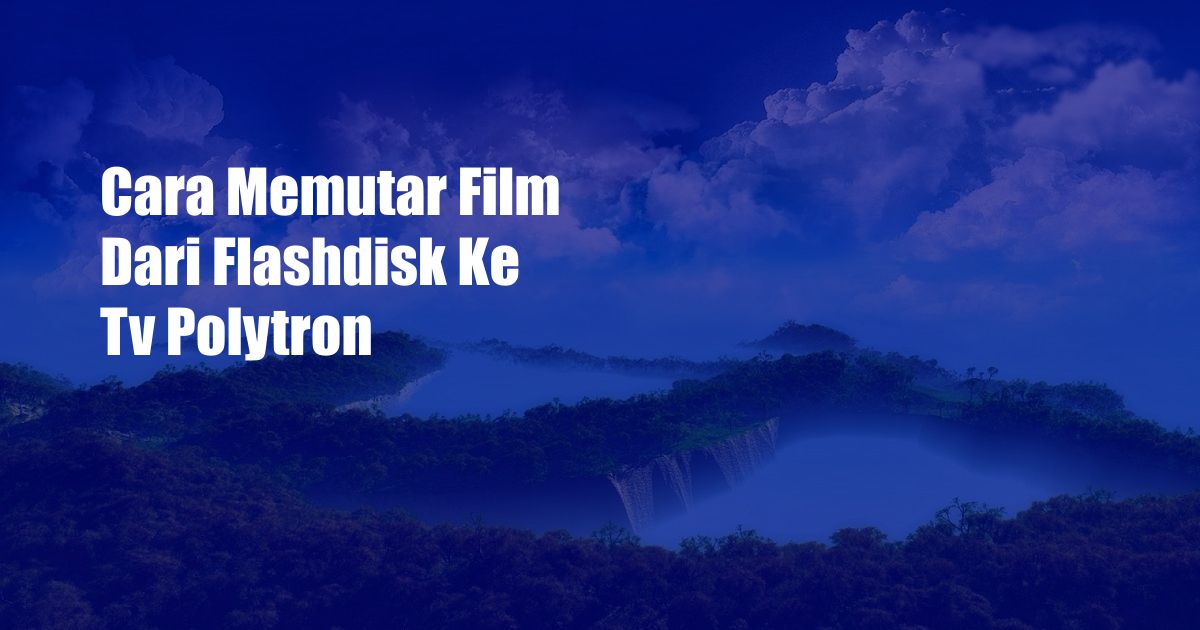 Cara Memutar Film Dari Flashdisk Ke Tv Polytron