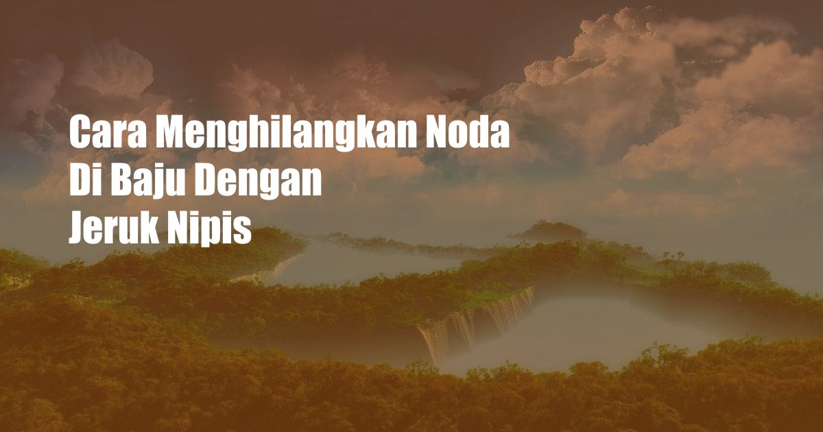 Cara Menghilangkan Noda Di Baju Dengan Jeruk Nipis