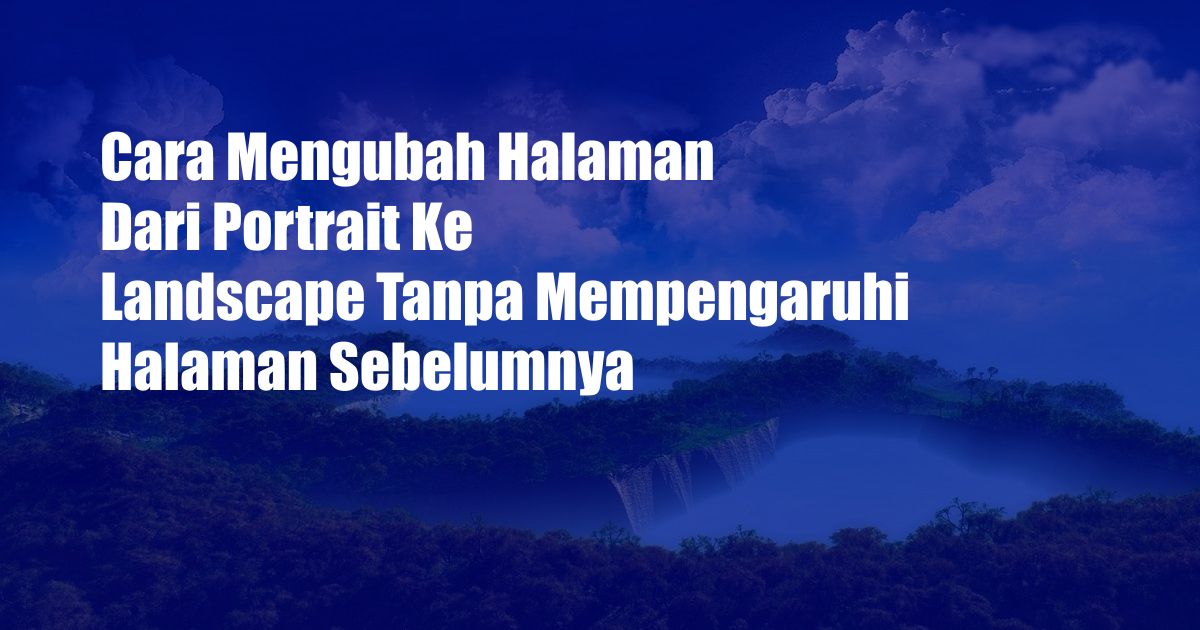 Cara Mengubah Halaman Dari Portrait Ke Landscape Tanpa Mempengaruhi Halaman Sebelumnya