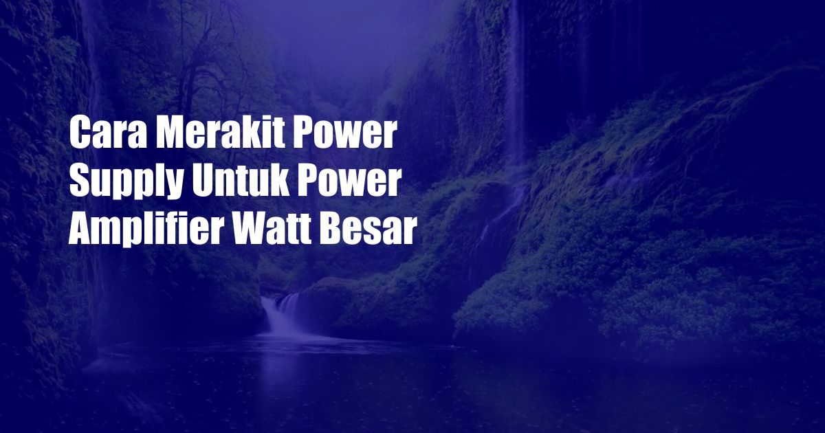 Cara Merakit Power Supply Untuk Power Amplifier Watt Besar