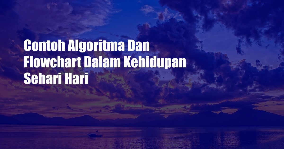 Contoh Algoritma Dan Flowchart Dalam Kehidupan Sehari Hari