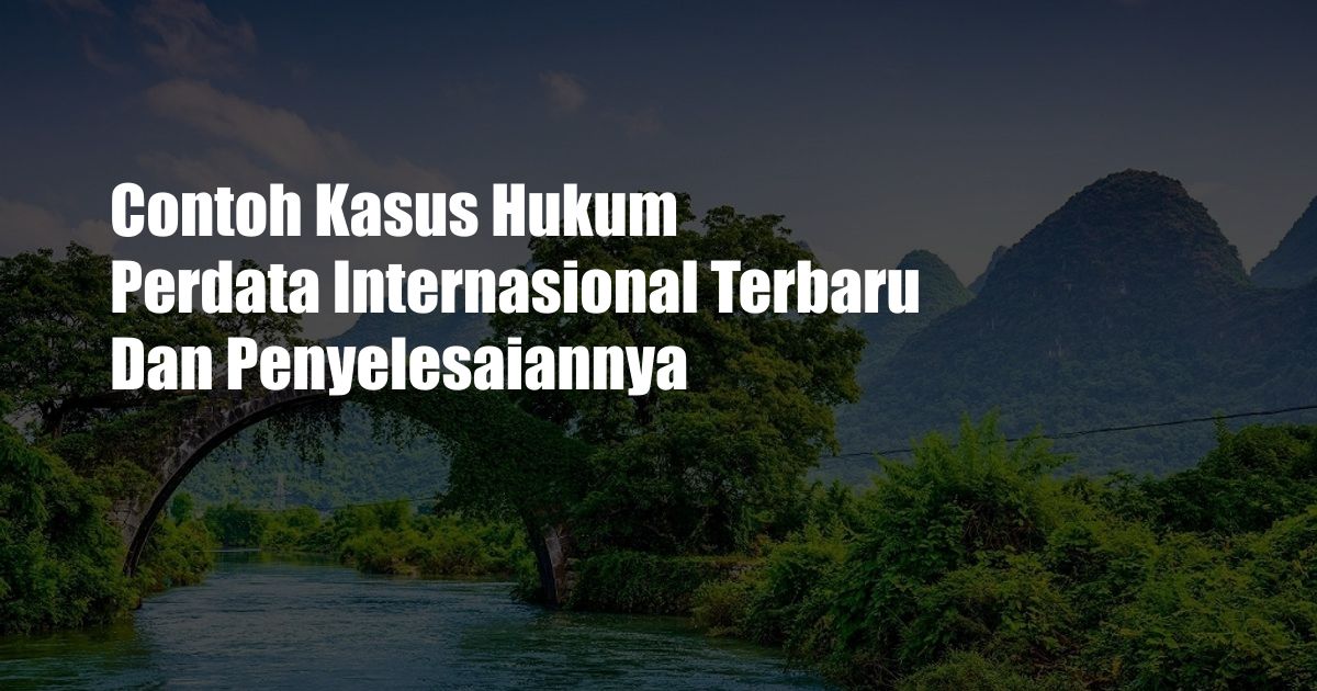 Contoh Kasus Hukum Perdata Internasional Terbaru Dan Penyelesaiannya