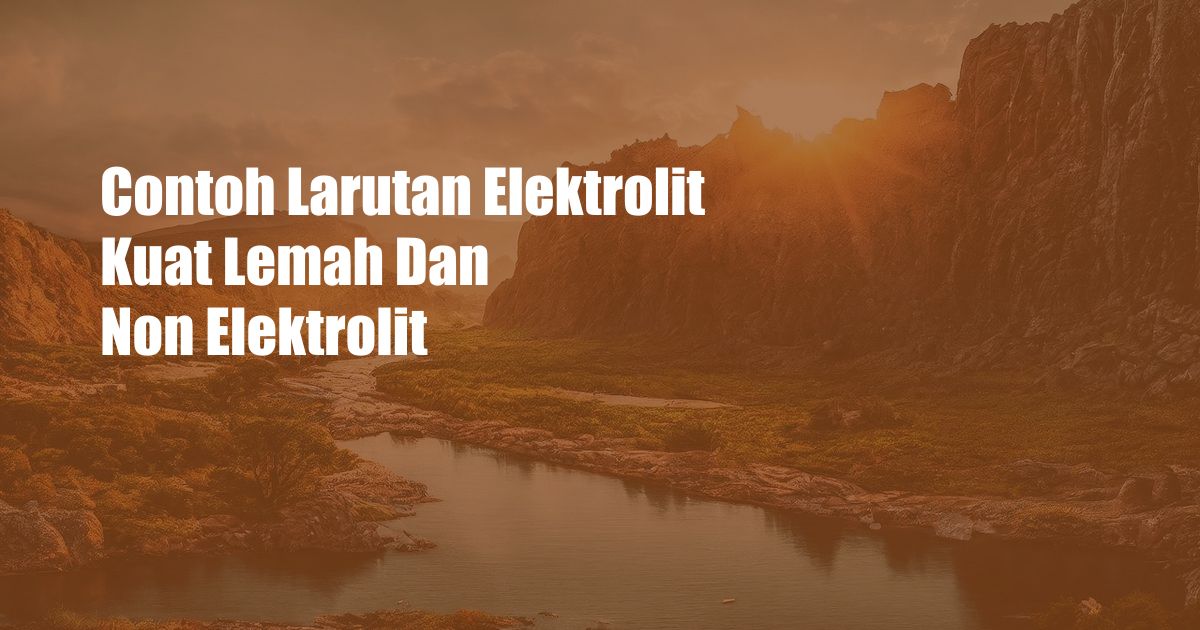 Contoh Larutan Elektrolit Kuat Lemah Dan Non Elektrolit