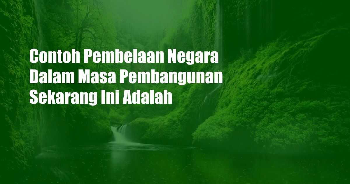 Contoh Pembelaan Negara Dalam Masa Pembangunan Sekarang Ini Adalah