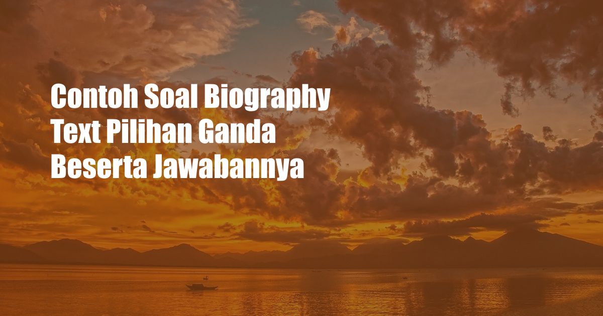 Contoh Soal Biography Text Pilihan Ganda Beserta Jawabannya