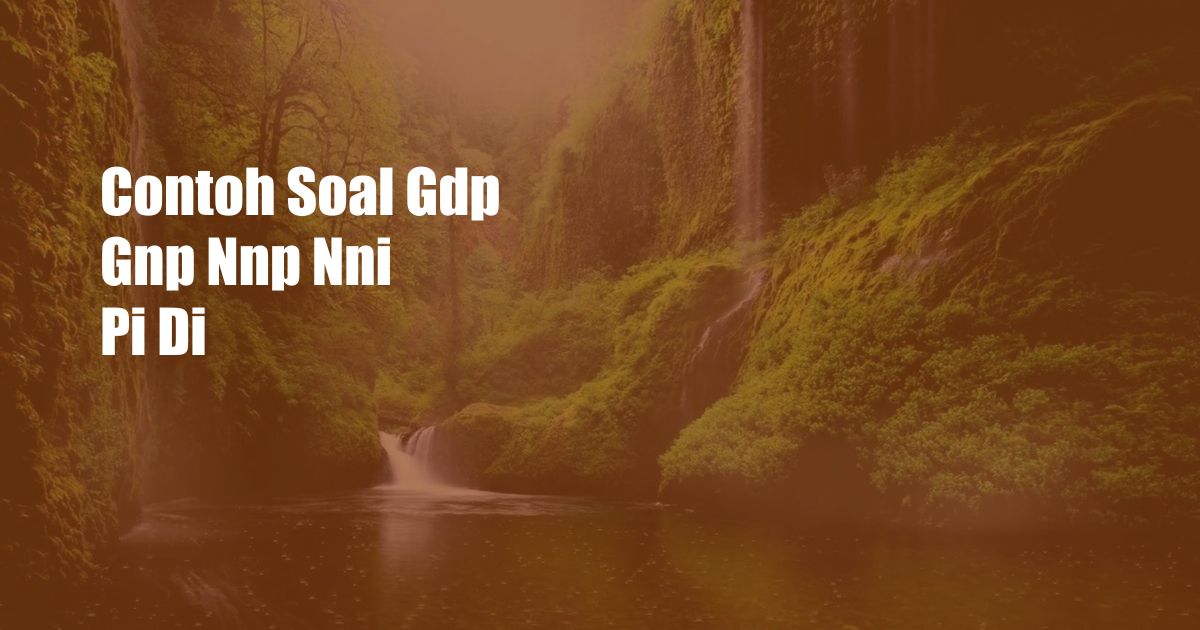 Contoh Soal Gdp Gnp Nnp Nni Pi Di