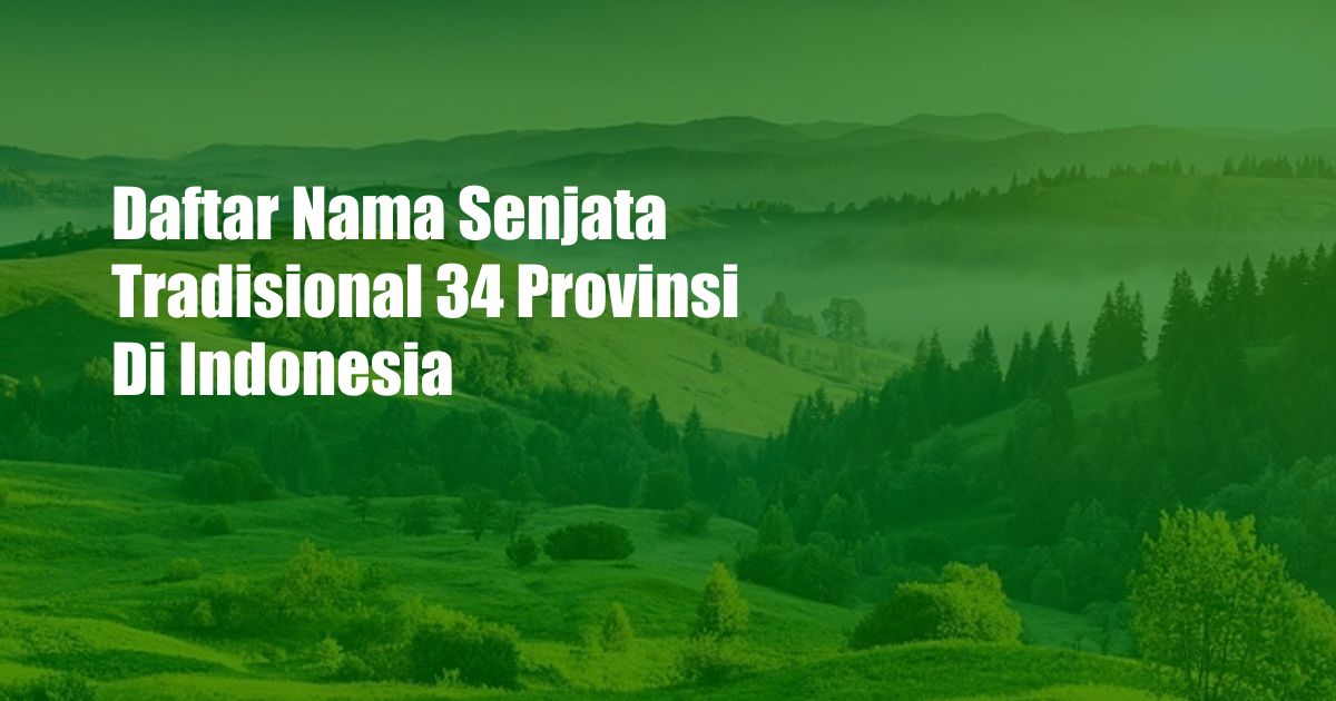 Daftar Nama Senjata Tradisional 34 Provinsi Di Indonesia