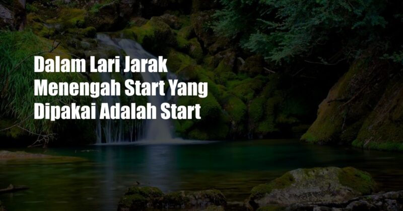 Dalam Lari Jarak Menengah Start Yang Dipakai Adalah Start