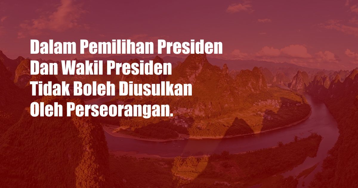 Dalam Pemilihan Presiden Dan Wakil Presiden Tidak Boleh Diusulkan Oleh Perseorangan.