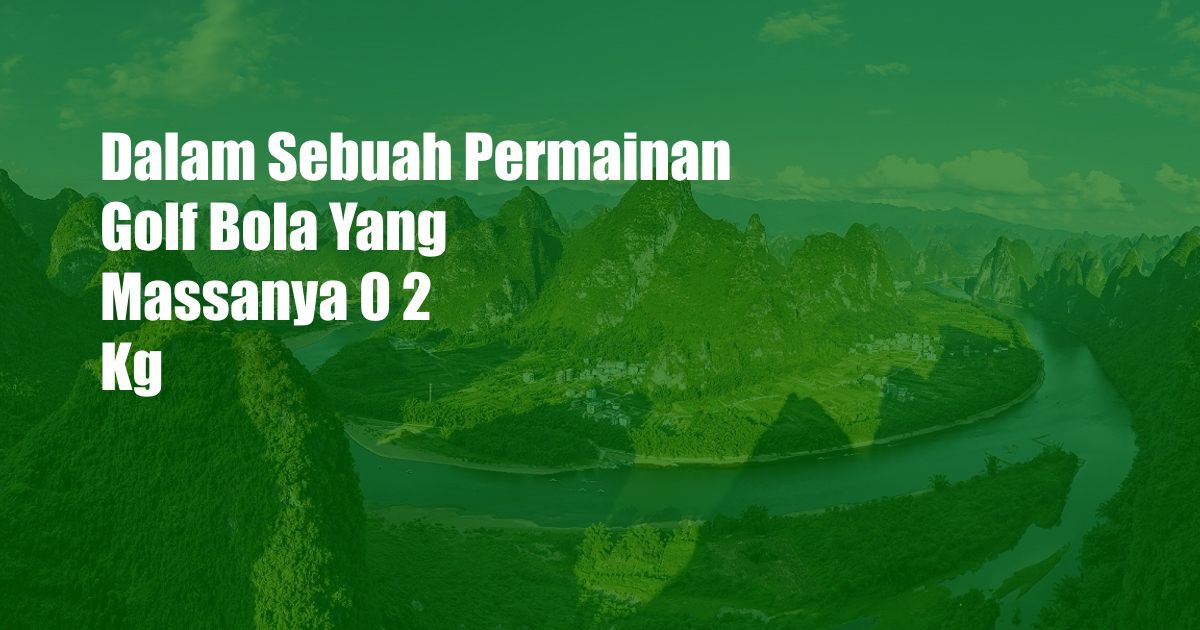 Dalam Sebuah Permainan Golf Bola Yang Massanya 0 2 Kg