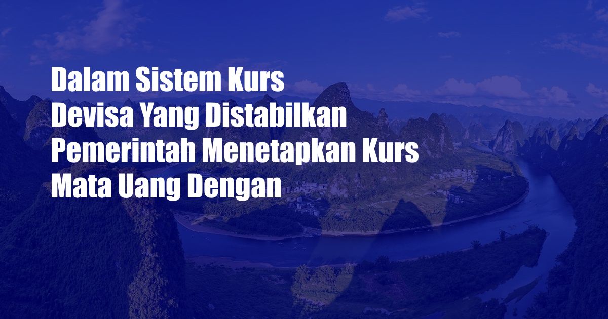 Dalam Sistem Kurs Devisa Yang Distabilkan Pemerintah Menetapkan Kurs Mata Uang Dengan