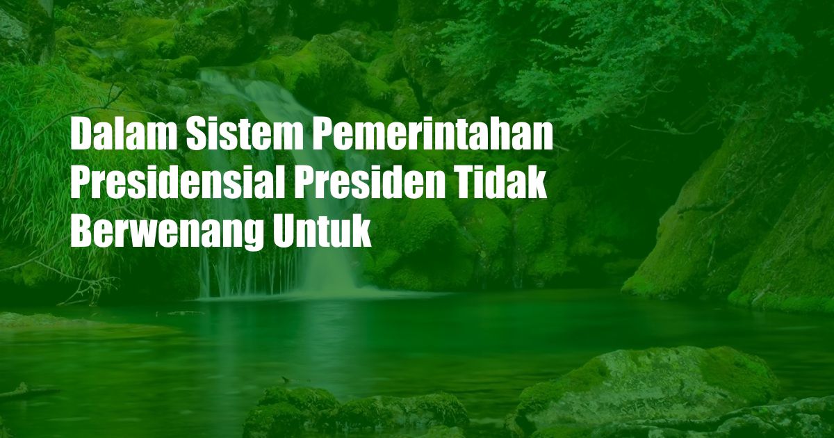 Dalam Sistem Pemerintahan Presidensial Presiden Tidak Berwenang Untuk