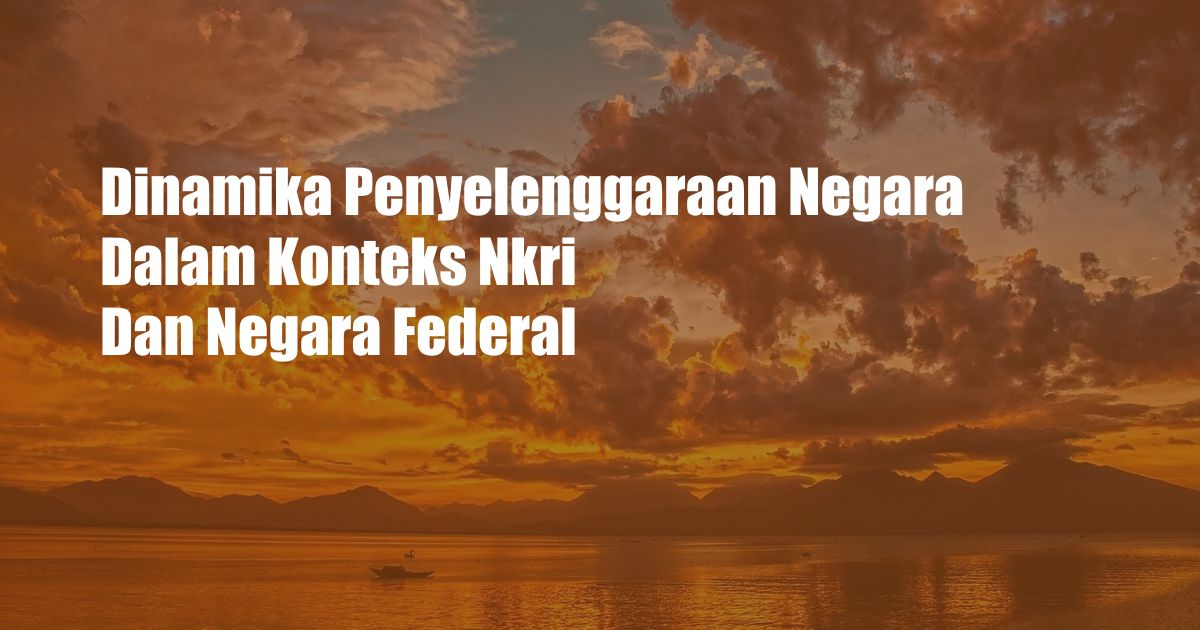 Dinamika Penyelenggaraan Negara Dalam Konteks Nkri Dan Negara Federal