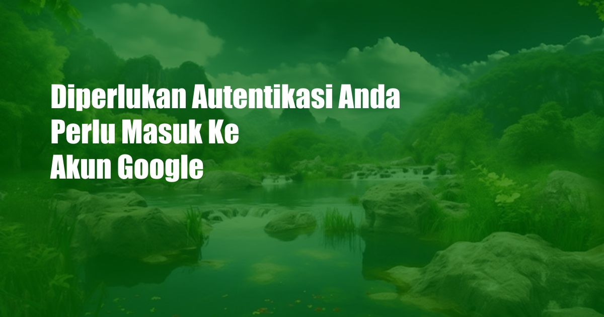 Diperlukan Autentikasi Anda Perlu Masuk Ke Akun Google