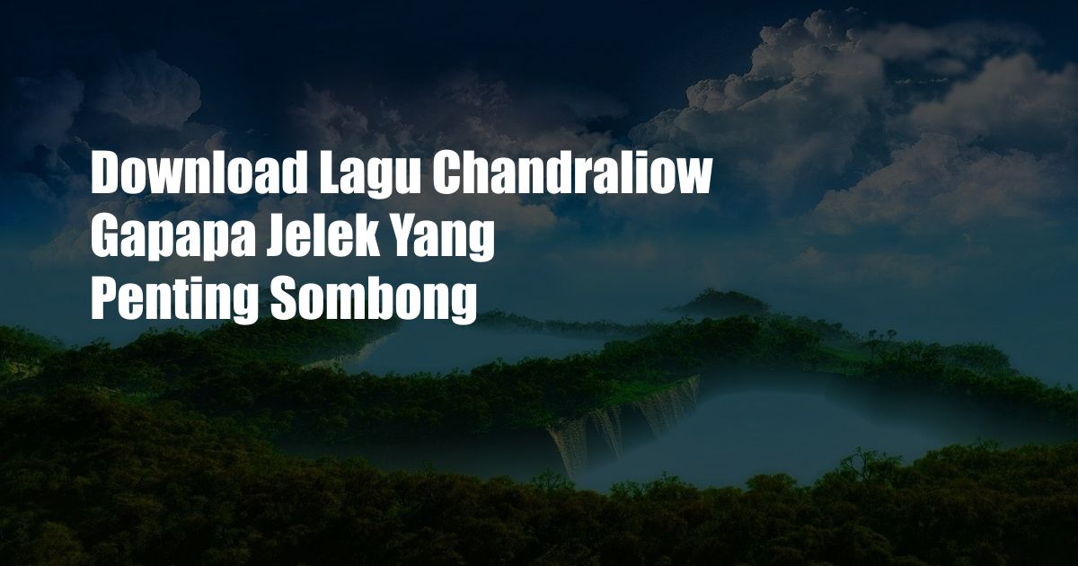 Download Lagu Chandraliow Gapapa Jelek Yang Penting Sombong